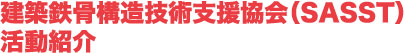建築鉄骨構造技術支援協会（SASST）活動紹介